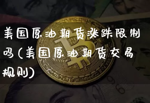 美国原油期货涨跌限制吗(美国原油期货交易规则)_https://www.tuogunzhijia.com_内盘期货_第1张