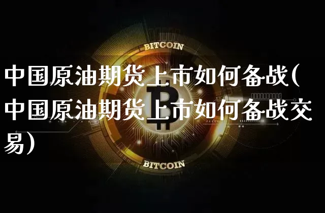 中国原油期货上市如何备战(中国原油期货上市如何备战交易)_https://www.tuogunzhijia.com_纳指期货_第1张