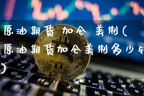 原油期货 加仑 美制(原油期货加仑美制多少钱)_https://www.tuogunzhijia.com_恒指期货_第1张