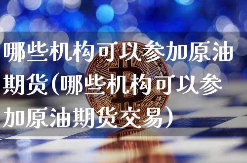 哪些机构可以参加原油期货(哪些机构可以参加原油期货交易)_https://www.tuogunzhijia.com_恒指期货_第1张