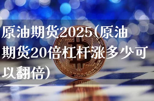 原油期货2025(原油期货20倍杠杆涨多少可以翻倍)_https://www.tuogunzhijia.com_道指期货_第1张