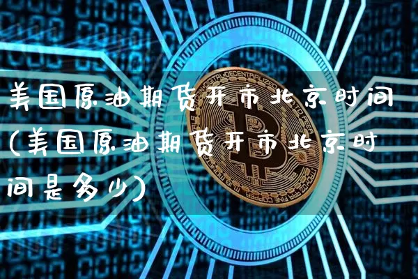 美国原油期货开市北京时间(美国原油期货开市北京时间是多少)_https://www.tuogunzhijia.com_黄金期货_第1张