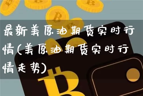 最新美原油期货实时行情(美原油期货实时行情走势)_https://www.tuogunzhijia.com_内盘期货_第1张
