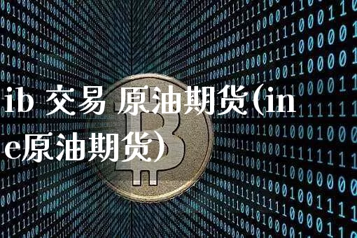 ib 交易 原油期货(ine原油期货)_https://www.tuogunzhijia.com_道指期货_第1张