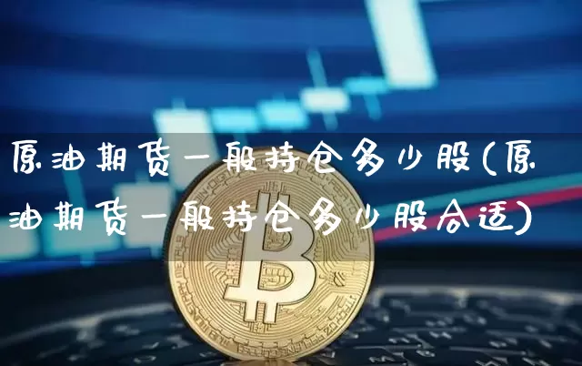 原油期货一般持仓多少股(原油期货一般持仓多少股合适)_https://www.tuogunzhijia.com_恒指期货_第1张