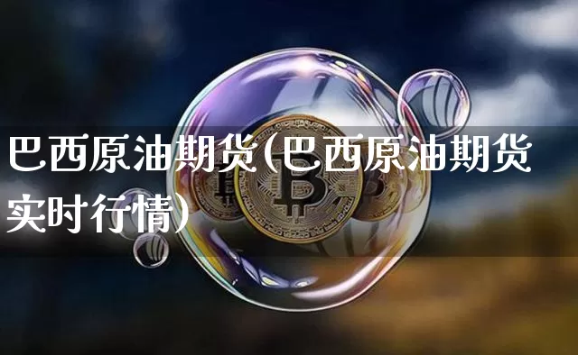巴西原油期货(巴西原油期货实时行情)_https://www.tuogunzhijia.com_恒指期货_第1张