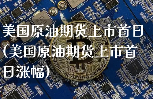 美国原油期货上市首日(美国原油期货上市首日涨幅)_https://www.tuogunzhijia.com_道指期货_第1张