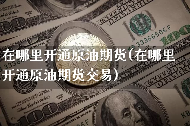 在哪里开通原油期货(在哪里开通原油期货交易)_https://www.tuogunzhijia.com_道指期货_第1张
