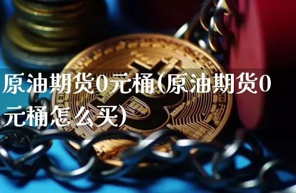 原油期货0元桶(原油期货0元桶怎么买)_https://www.tuogunzhijia.com_恒指期货_第1张
