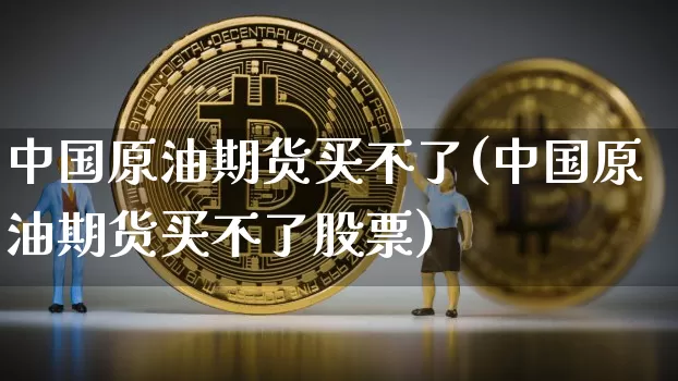 中国原油期货买不了(中国原油期货买不了股票)_https://www.tuogunzhijia.com_恒指期货_第1张