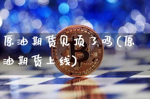 原油期货见顶了吗(原油期货上线)_https://www.tuogunzhijia.com_纳指期货_第1张