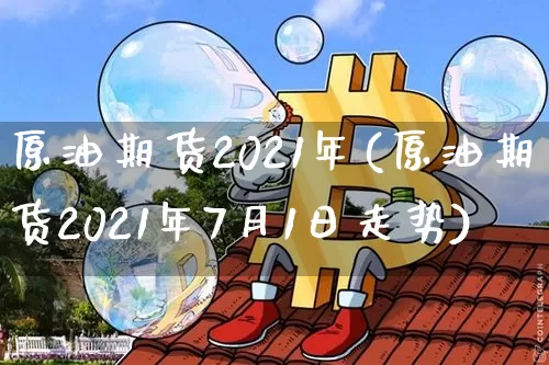 原油期货2021年(原油期货2021年7月1日走势)_https://www.tuogunzhijia.com_内盘期货_第1张