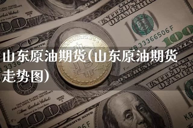 山东原油期货(山东原油期货走势图)_https://www.tuogunzhijia.com_内盘期货_第1张