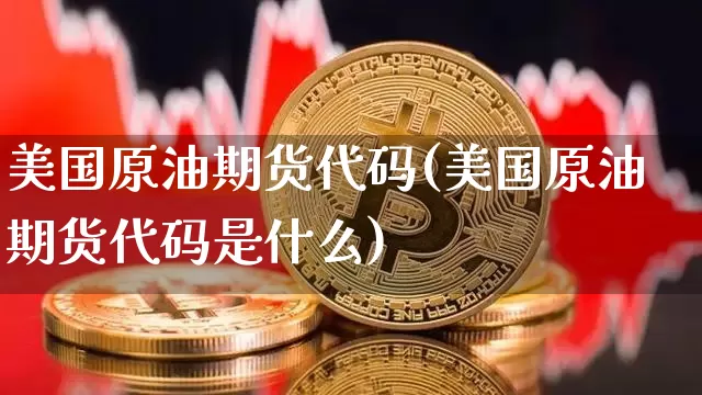 美国原油期货代码(美国原油期货代码是什么)_https://www.tuogunzhijia.com_道指期货_第1张