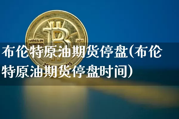 布伦特原油期货停盘(布伦特原油期货停盘时间)_https://www.tuogunzhijia.com_恒指期货_第1张