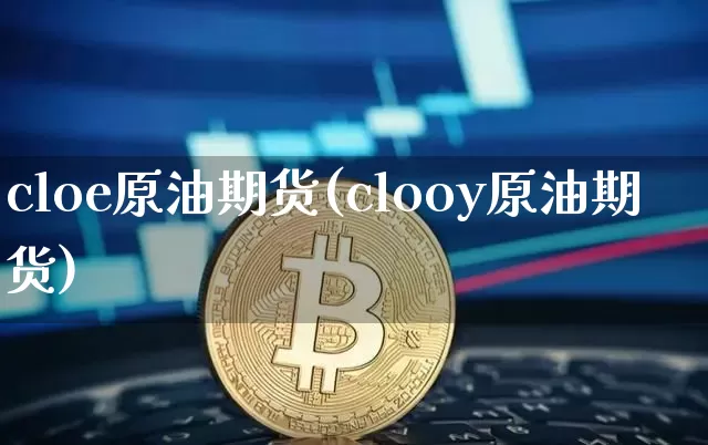 cloe原油期货(clooy原油期货)_https://www.tuogunzhijia.com_内盘期货_第1张