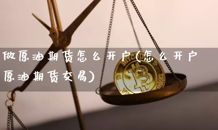 做原油期货怎么开户(怎么开户原油期货交易)_https://www.tuogunzhijia.com_原油期货_第1张
