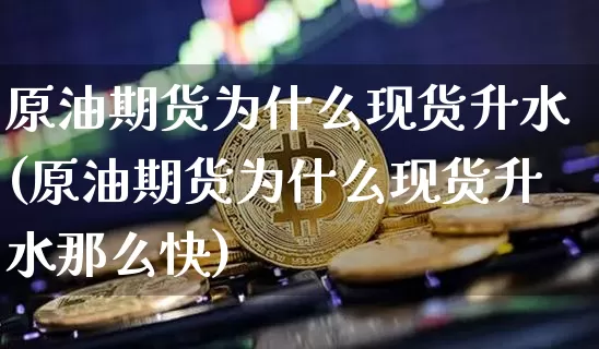原油期货为什么现货升水(原油期货为什么现货升水那么快)_https://www.tuogunzhijia.com_恒指期货_第1张