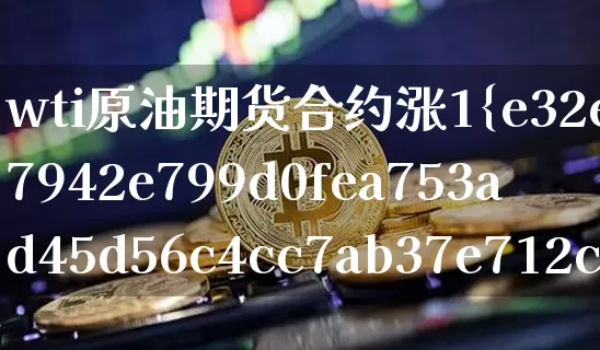 wti原油期货合约涨1%(wti原油期货价格行情)_https://www.tuogunzhijia.com_恒指期货_第1张