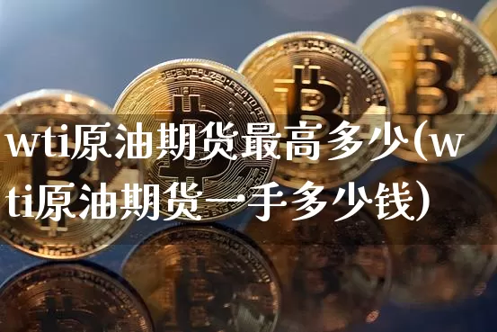wti原油期货最高多少(wti原油期货一手多少钱)_https://www.tuogunzhijia.com_国际期货_第1张