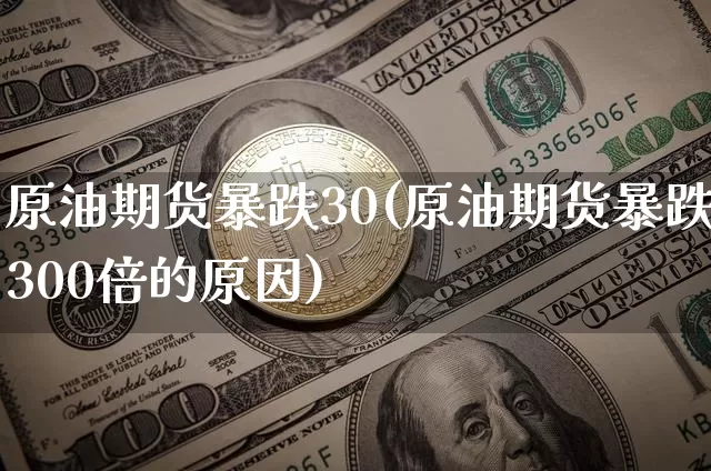 原油期货暴跌30(原油期货暴跌300倍的原因)_https://www.tuogunzhijia.com_纳指期货_第1张