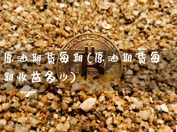 原油期货每期(原油期货每期收益多少)_https://www.tuogunzhijia.com_道指期货_第1张