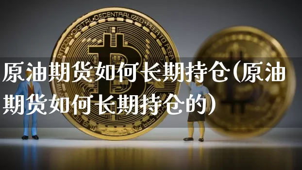 原油期货如何长期持仓(原油期货如何长期持仓的)_https://www.tuogunzhijia.com_原油期货_第1张
