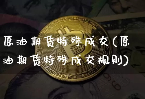 原油期货特殊成交(原油期货特殊成交规则)_https://www.tuogunzhijia.com_道指期货_第1张