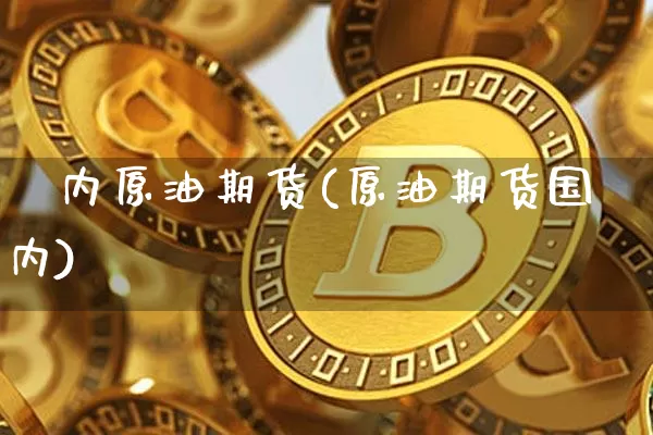 囯内原油期货(原油期货国内)_https://www.tuogunzhijia.com_国际期货_第1张
