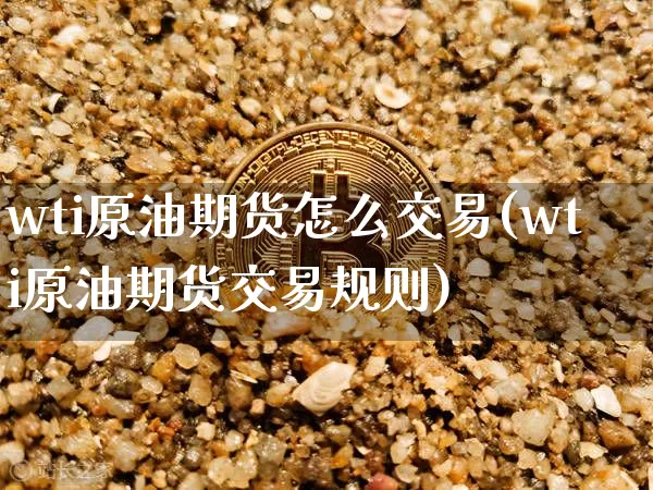 wti原油期货怎么交易(wti原油期货交易规则)_https://www.tuogunzhijia.com_国际期货_第1张