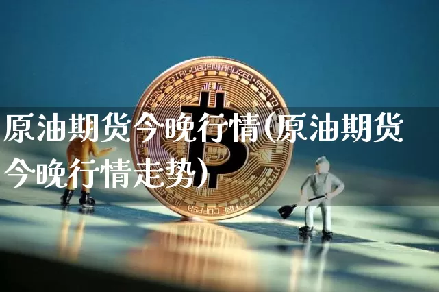 原油期货今晚行情(原油期货今晚行情走势)_https://www.tuogunzhijia.com_恒指期货_第1张
