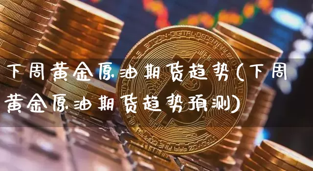 下周黄金原油期货趋势(下周黄金原油期货趋势预测)_https://www.tuogunzhijia.com_道指期货_第1张