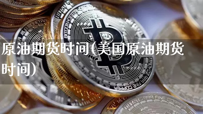 原油期货时间(美国原油期货时间)_https://www.tuogunzhijia.com_恒指期货_第1张