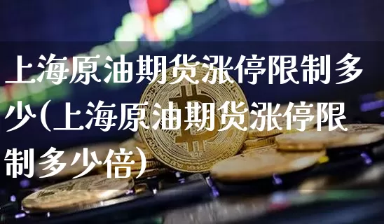上海原油期货涨停限制多少(上海原油期货涨停限制多少倍)_https://www.tuogunzhijia.com_内盘期货_第1张