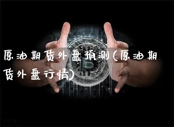 原油期货外盘预测(原油期货外盘行情)_https://www.tuogunzhijia.com_纳指期货_第1张