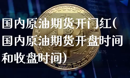 国内原油期货开门红(国内原油期货开盘时间和收盘时间)_https://www.tuogunzhijia.com_国际期货_第1张