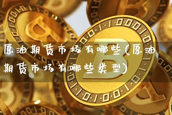 原油期货市场有哪些(原油期货市场有哪些类型)_https://www.tuogunzhijia.com_道指期货_第1张