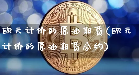 欧元计价的原油期货(欧元计价的原油期货合约)_https://www.tuogunzhijia.com_黄金期货_第1张