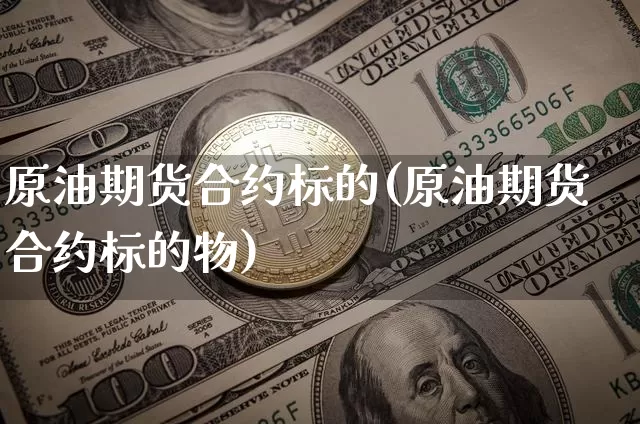 原油期货合约标的(原油期货合约标的物)_https://www.tuogunzhijia.com_道指期货_第1张