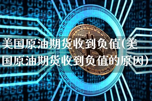 美国原油期货收到负值(美国原油期货收到负值的原因)_https://www.tuogunzhijia.com_道指期货_第1张