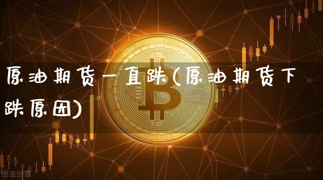原油期货一直跌(原油期货下跌原因)_https://www.tuogunzhijia.com_纳指期货_第1张