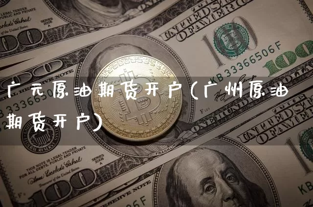 广元原油期货开户(广州原油期货开户)_https://www.tuogunzhijia.com_道指期货_第1张