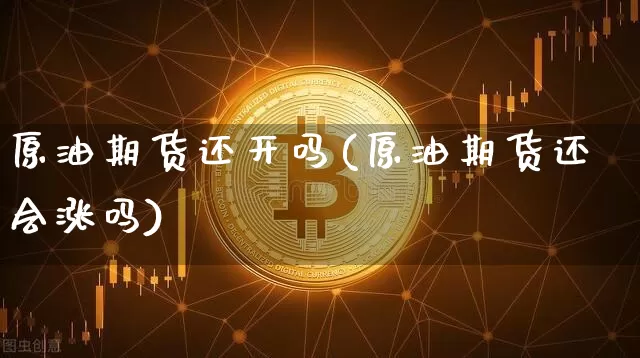 原油期货还开吗(原油期货还会涨吗)_https://www.tuogunzhijia.com_国际期货_第1张