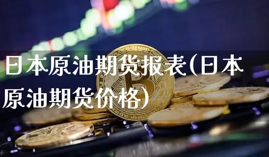 日本原油期货报表(日本原油期货价格)_https://www.tuogunzhijia.com_黄金期货_第1张
