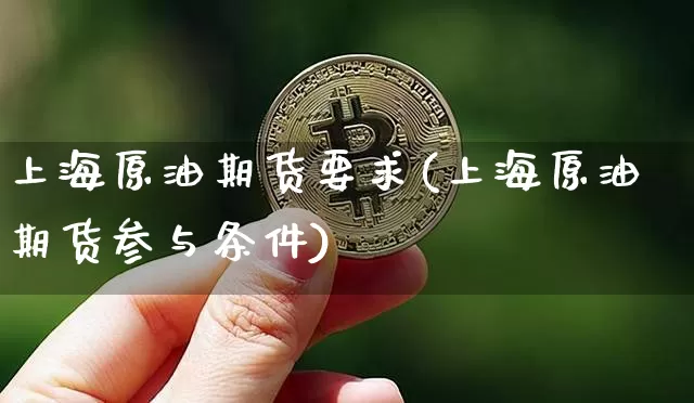 上海原油期货要求(上海原油期货参与条件)_https://www.tuogunzhijia.com_内盘期货_第1张