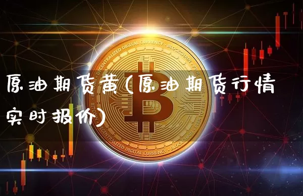 原油期货黄(原油期货行情实时报价)_https://www.tuogunzhijia.com_内盘期货_第1张