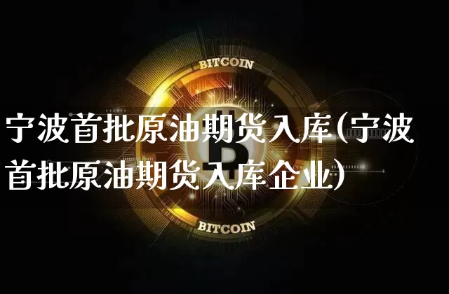 宁波首批原油期货入库(宁波首批原油期货入库企业)_https://www.tuogunzhijia.com_原油期货_第1张