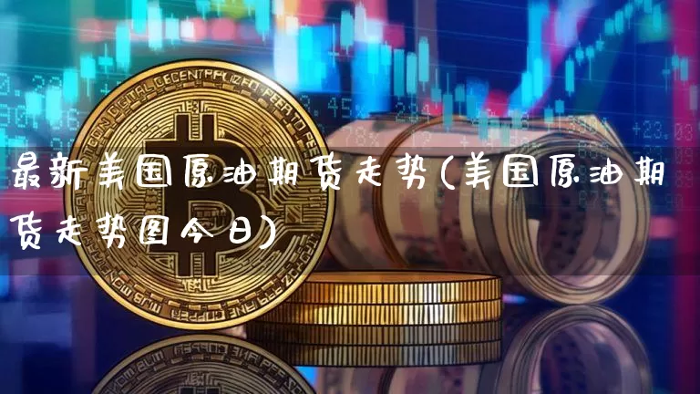 最新美国原油期货走势(美国原油期货走势图今日)_https://www.tuogunzhijia.com_国际期货_第1张