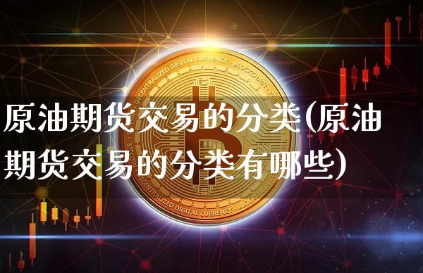 原油期货交易的分类(原油期货交易的分类有哪些)_https://www.tuogunzhijia.com_道指期货_第1张