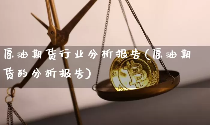 原油期货行业分析报告(原油期货的分析报告)_https://www.tuogunzhijia.com_恒指期货_第1张